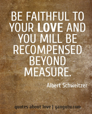 ... love and you mill be recompensed beyond measure, ~ Albert Schweitzer