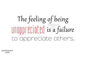 Being Unappreciated Quote: The feeling of being unappreciated is a...