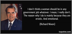 don't think a woman should be in any government job whatever. I mean ...
