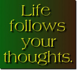 life follows your thoughts