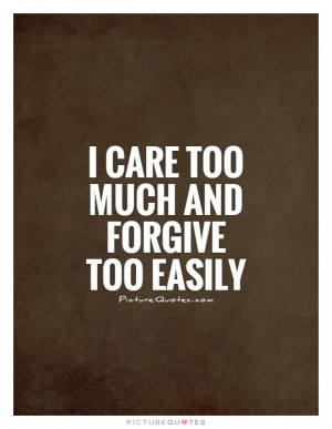 care too much and forgive too easily Picture Quote #1