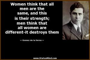 Women think that all men are the same, and this is their strength; men ...