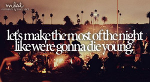 ... of the night like were gonna die young