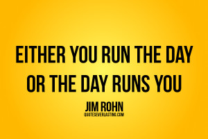 Either you run the day or the day runs you Jim Rohn quote