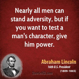 ... adversity, but if you want to test a man's character, give him power