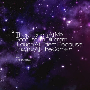 Quotes Picture: they laugh at me because i'm different i laugh at them ...