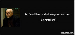 Bad Boys II has knocked everyone's socks off. - Joe Pantoliano