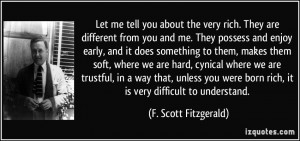 ... born rich, it is very difficult to understand. - F. Scott Fitzgerald