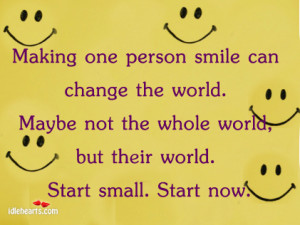smile can change the world maybe not the whole world but their world ...
