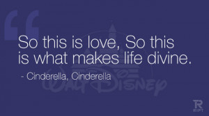 ... is love, So this is what makes life divine. Cinderella, Cinderella