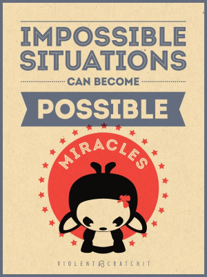 Impossible situations can become possible miracles.