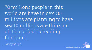 ... sex.10 millions are thinking of it.but a fool is reading this quote
