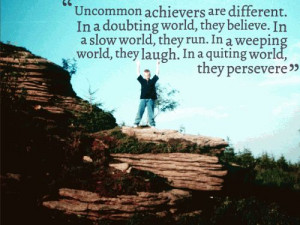 Uncommon achievers are different. In a doubting world, they believe ...