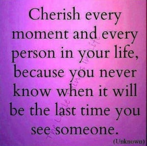 Cherish every moment and person