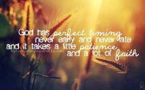 God has perfect timing, never early and never late, and it take a ...