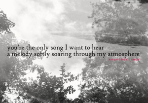 you’re the only song I want to heara melody softly soaring through ...