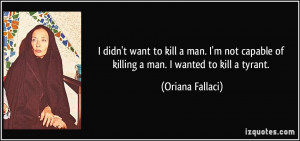 ... capable of killing a man. I wanted to kill a tyrant. - Oriana Fallaci