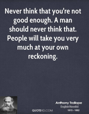 Never think that you're not good enough. A man should never think that ...