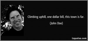 Climbing uphill, one dollar bill, this town is far. - John Doe