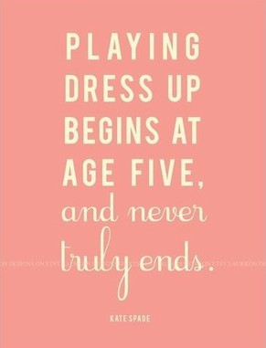 Playing dress up begins at age five and never truly end.