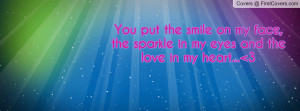 You put the smile on my face, the sparkle in my eyes and the love in ...