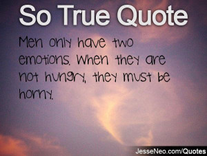 ... only have two emotions. When they are not hungry, they must be horny