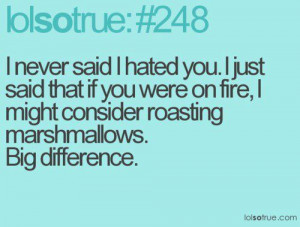 never said i hated you. I just said that if you were on fire, I ...