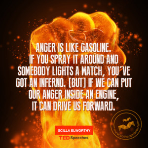 Anger is like gasoline. If you spray it around and somebody lights a ...