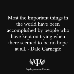 ... kept on trying when there seemed to be no hope at all. - Dale Carnegie