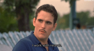 work with retards. There's Something About Mary quotes