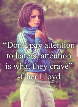 ... agree with cher. :) haters gonna hate it's what keep's me motivated