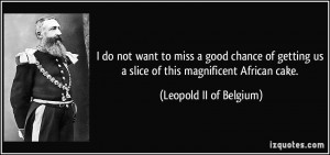 ... us a slice of this magnificent African cake. - Leopold II of Belgium