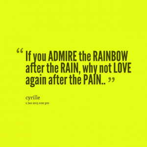 ... admire the rainbow after the rain, why not love again after the pain