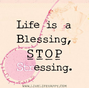 Life is a blessing, stop stressing.
