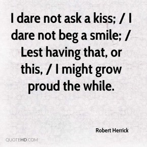 Robert Herrick - I dare not ask a kiss; / I dare not beg a smile ...