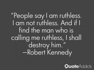 People say I am ruthless. I am not ruthless. And if I find the man who ...