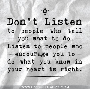 ... Listen to people who encourage you to do what you know in your heart