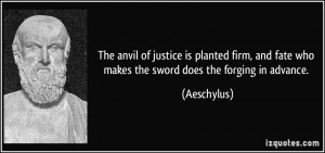 The anvil of justice is planted firm, and fate who makes the sword ...