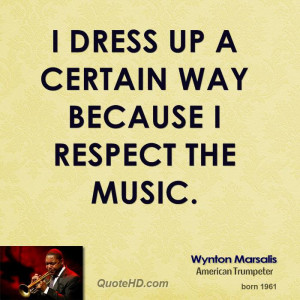 dress up a certain way because I respect the music.