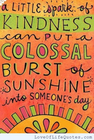 little spark of kindness can put a colossal burst of sunshine into ...