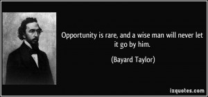 ... is rare, and a wise man will never let it go by him. - Bayard Taylor