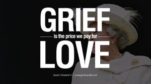 Grief is the price we pay for love. Majesty Quotes By Queen Elizabeth ...