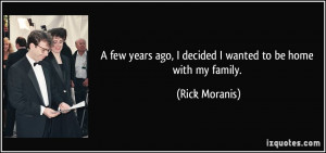 few years ago, I decided I wanted to be home with my family. - Rick ...
