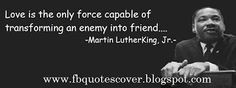... of transforming an enemy into friend...--Martin Luther King, Jr