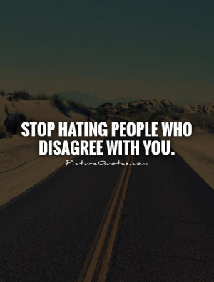 Stop hating people who disagree with you. Picture Quote #1