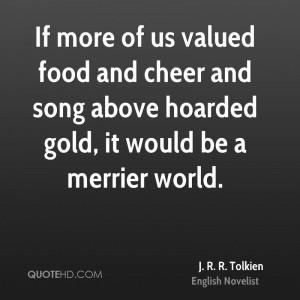 If more of us valued food and cheer and song above hoarded gold, it ...