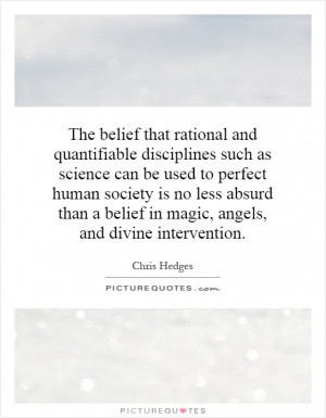 The belief that rational and quantifiable disciplines such as science ...