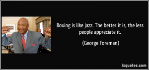 ... . The better it is, the less people appreciate it. - George Foreman