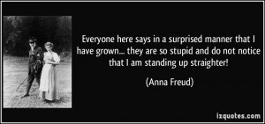 ... so stupid and do not notice that I am standing up straighter! - Anna
