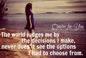 The world judges me by the decisions I make, never does it see the ...